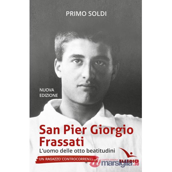 San Pier Giorgio Frassati. L'uomo delle otto beatitudini. Un ragazzo controcorrente