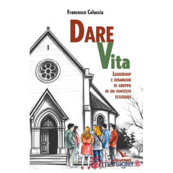 Dare vita. Leadership e dinamiche di gruppo in un contesto ecclesiale