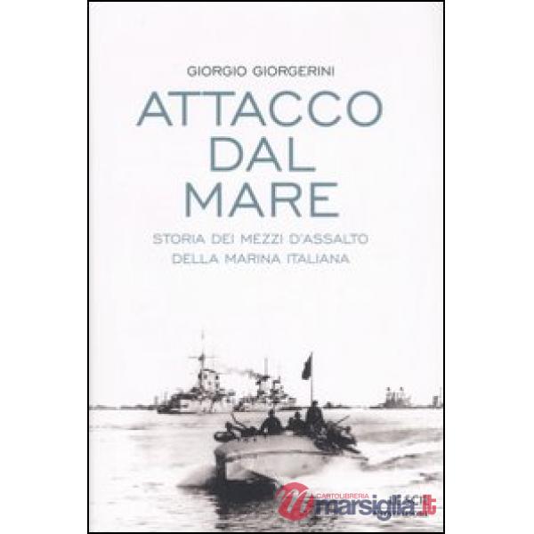 Attacco dal mare. Storia dei mezzi d'assalto della Marina Italiana