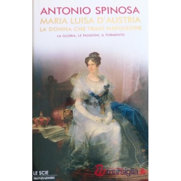 Maria Luisa d'Austria, la donna che tradì Napoleone. La gloria, le passioni, il 