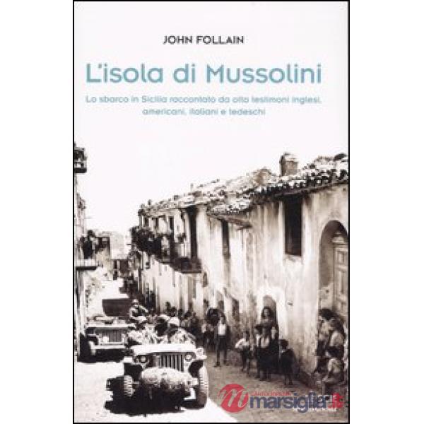 Isola di Mussolini. Lo sbarco in Sicilia raccontato da otto testimoni inglesi, americani, italiani e tedeschi (L')