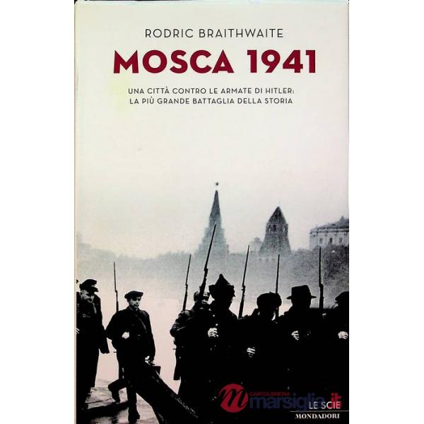Mosca 1941. Una città contro le armate di Hitler: la più grande battaglia della 