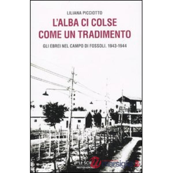 Alba ci colse come un tradimento. Gli ebrei nel campo di Fossoli. 1943-1944 (L')