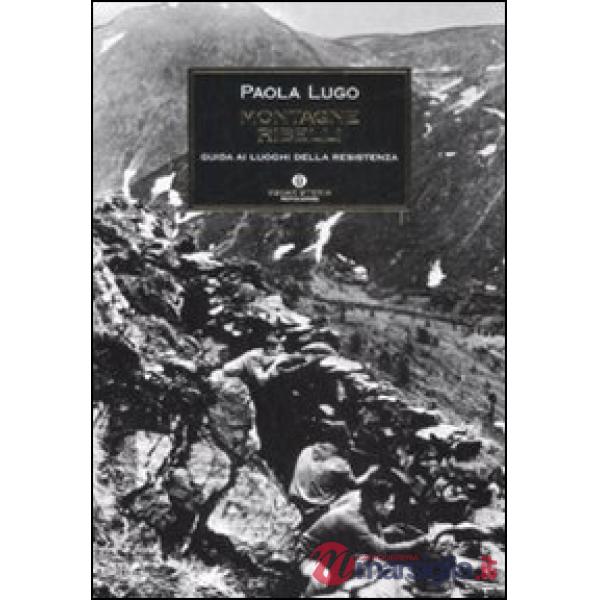 Montagne ribelli. Guida ai luoghi della resistenza