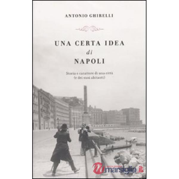 Certa idea di Napoli. Storia e carattere di una città (e dei suoi abitanti) (Una