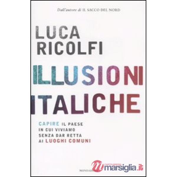 Illusioni italiche. Capire il paese in cui viviamo senza dar retta ai luoghi com