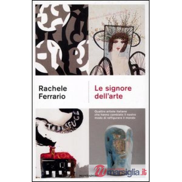 Signore dell'arte. Quattro artiste italiane che hanno cambiato il nostro modo di raffigurare il mondo (Le)