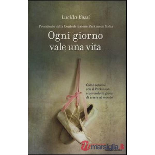 Ogni giorno vale una vita. Come convivo con il Parkinson scoprendo la gioia di e
