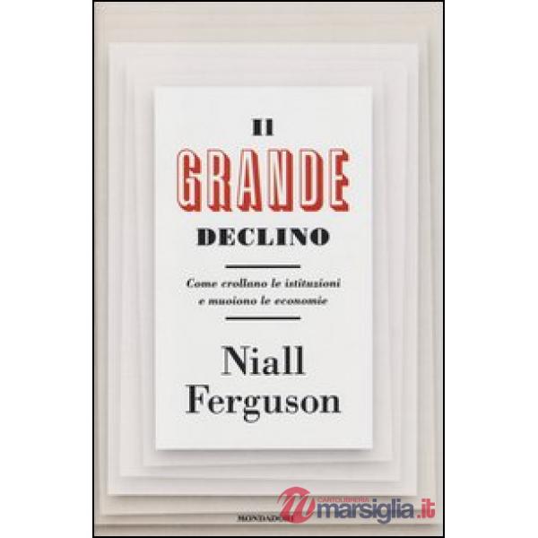 Grande declino. Come crollano le istituzioni e muoiono le economie (Il)