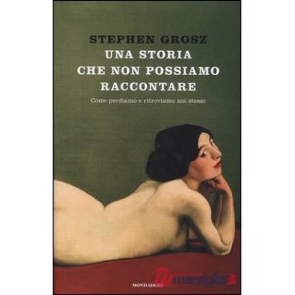 Storia che non possiamo raccontare. Come perdiamo e ritroviamo noi stessi (Una)