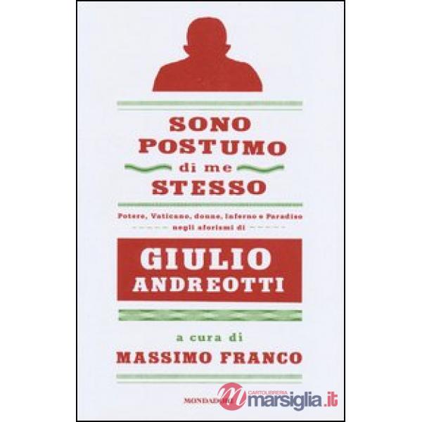 Sono postumo di me stesso. Potere, Vaticano, donne, Inferno e Paradiso negli aforismi di Giulio Andreotti
