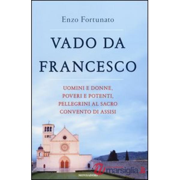 Vado da Francesco. Uomini e donne, poveri e potenti, pellegrini al Sacro Convent