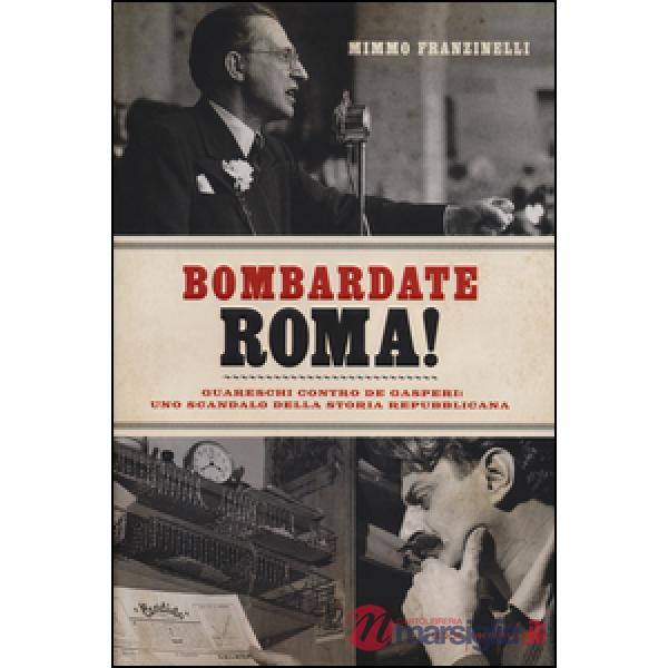Bombardate Roma! Guareschi contro De Gasperi: uno scandalo della storia repubbli