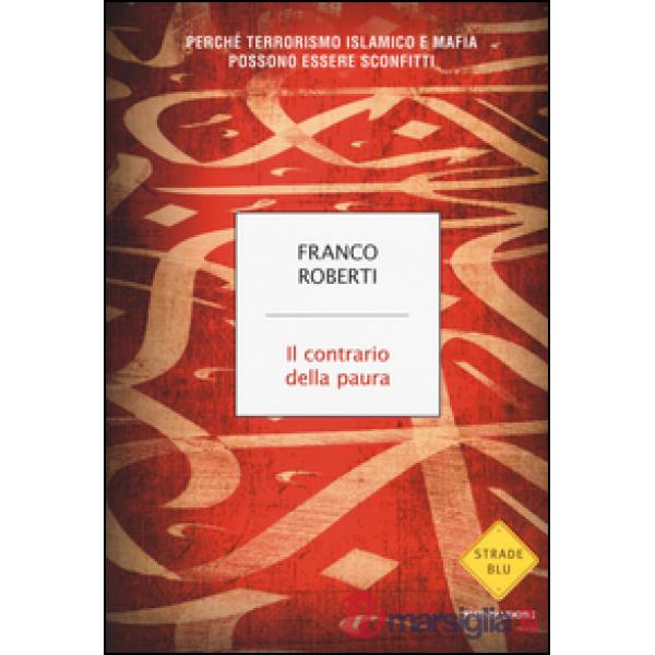 Contrario della paura. Perché terrorismo islamico e mafia possono essere sconfitti (Il)