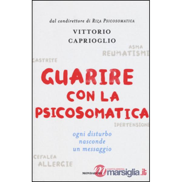 Guarire con la psicosomatica. Ogni disturbo nasconde un messaggio