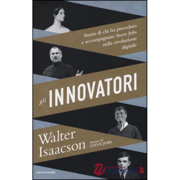 Innovatori. Storia di chi ha preceduto e accompagnato Steve Jobs nella rivoluzione digitale (Gli)