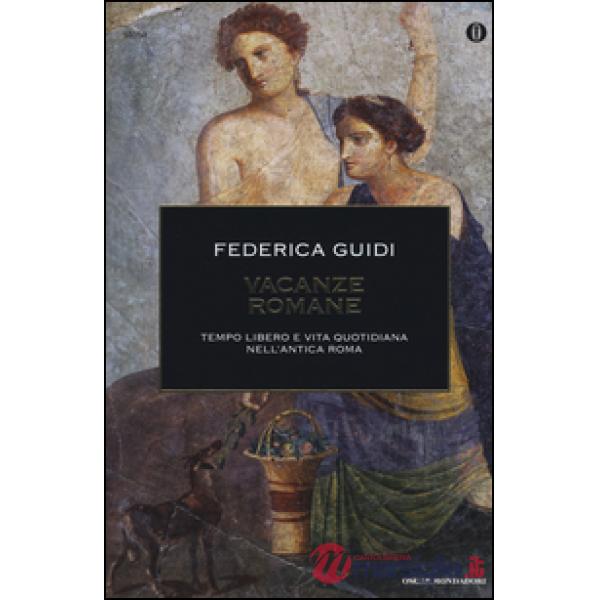 Vacanze romane. Tempo libero e vita quotidiana nell'antica Roma. Ediz. illustrata