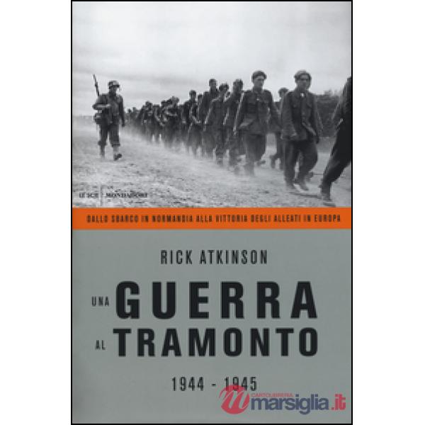 Guerra al tramonto (1944-1945). Dallo sbarco in Normandia alla vittoria degli al