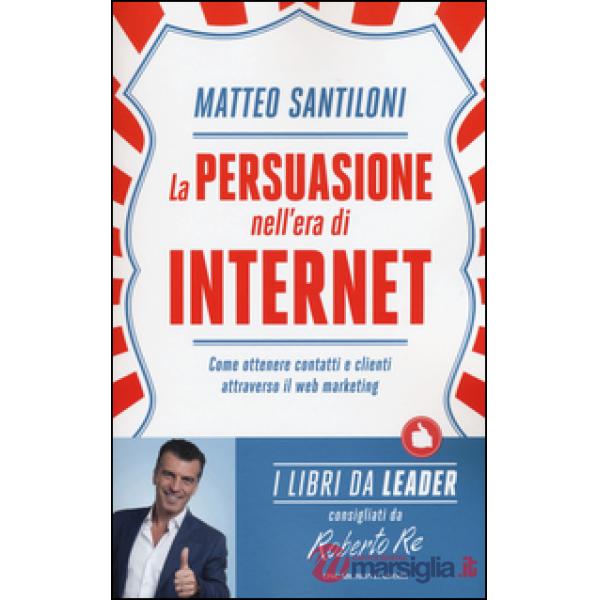 Persuasione nell'era di Internet. Come ottenere contatti e clienti attraverso il
