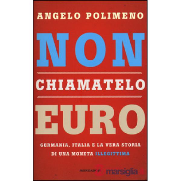 Non chiamatelo euro. Germania, Italia e la vera storia di una moneta illegittima