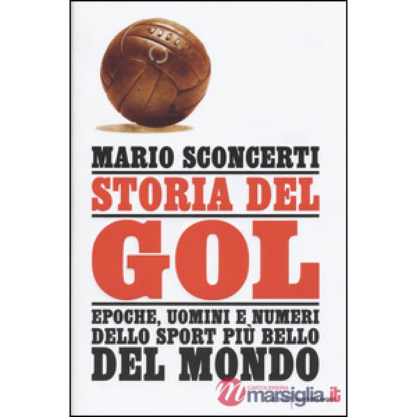 Storia del gol. Epoche, uomini e numeri dello sport più bello del mondo