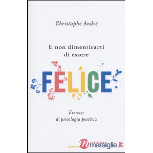E non dimenticarti di essere felice. Esercizi di psicologia positiva