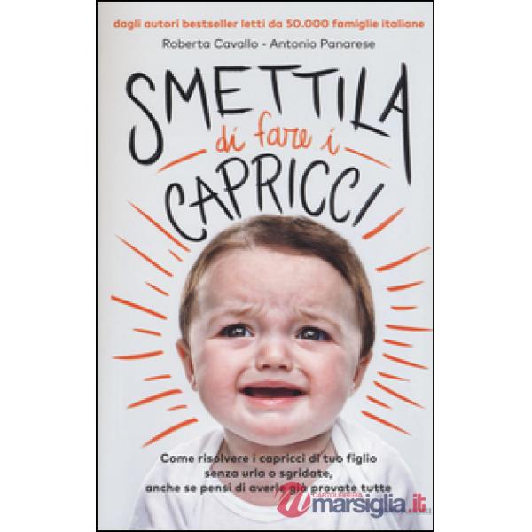 Smettila di fare i capricci. Come risolvere i capricci di tuo figlio senza urla 