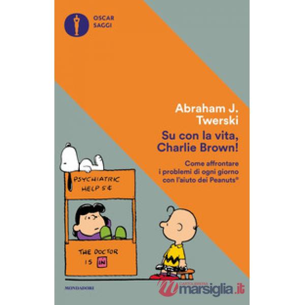 Su con la vita, Charlie Brown! Come affrontare i problemi di ogni giorno con l'aiuto dei Peanuts