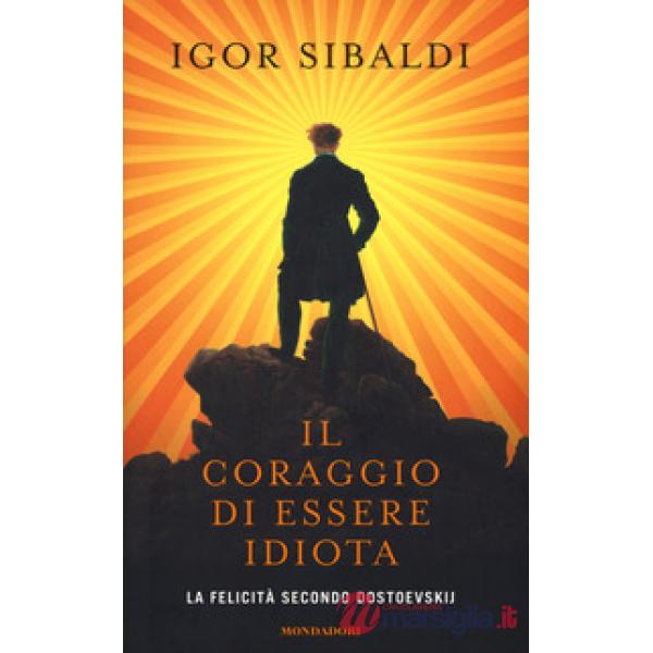 Coraggio di essere idiota. La felicità secondo Dostoevskij (Il)