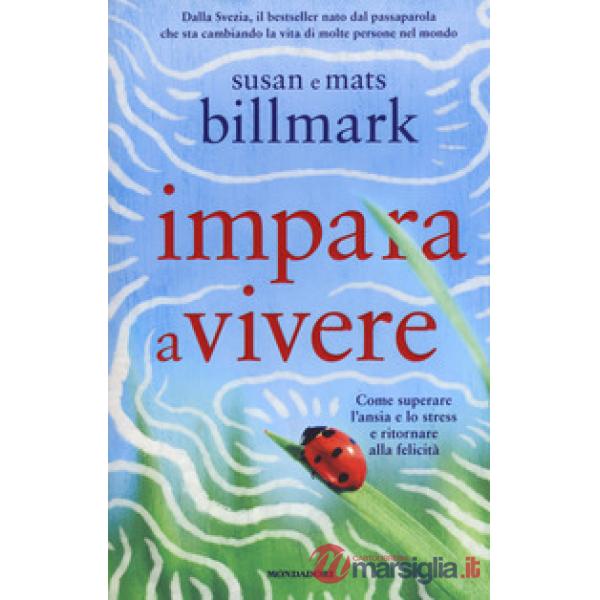 Impara a vivere. Come superare l'ansia e lo stress e ritornare alla felicità