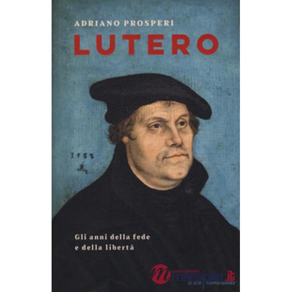 Lutero. Gli anni della fede e della libertà