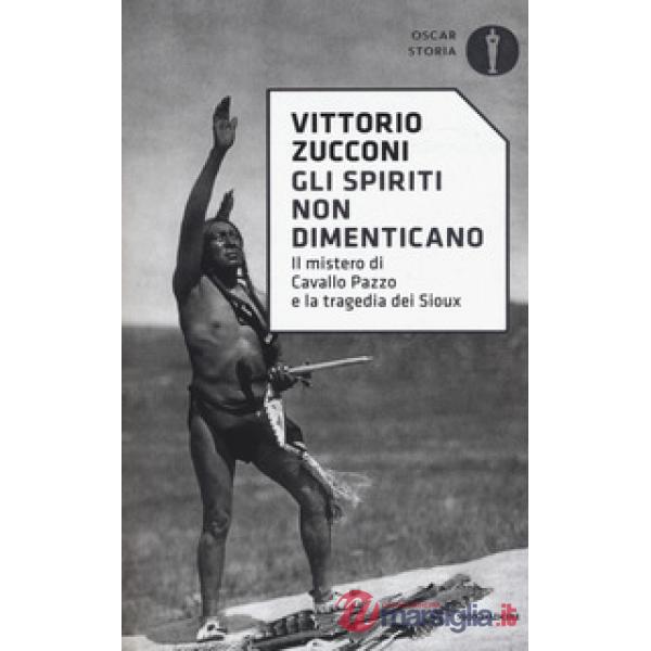 Spiriti non dimenticano. Il mistero di Cavallo Pazzo e la tragedia dei Sioux (Gli)