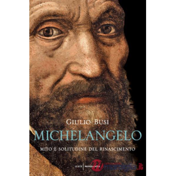 Michelangelo. Mito e solitudine del Rinascimento