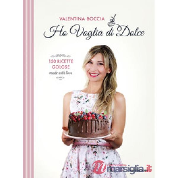 Ho voglia di dolce. 150 ricette golose made with love