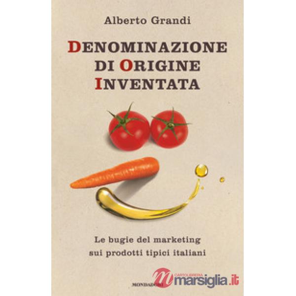 Denominazione di origine inventata. Le bugie del marketing sui prodotti tipici italiani