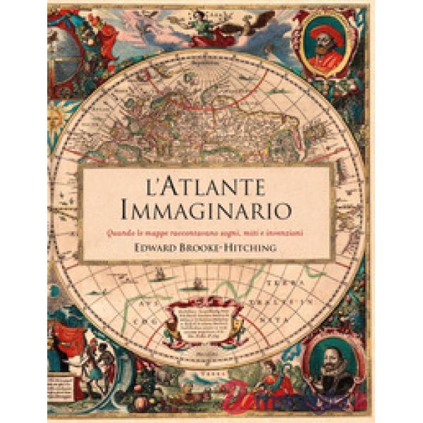 Atlante immaginario. Quando le mappe raccontavano sogni, miti e invenzioni (L')