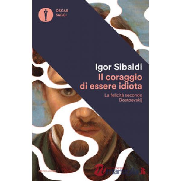 Coraggio di essere idiota. La felicità secondo Dostoevskij (Il)