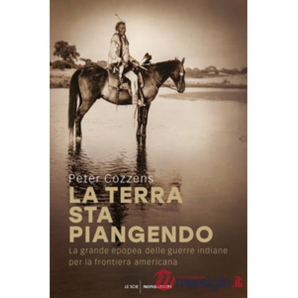Terra sta piangendo. La grande epopea delle guerre indiane per la frontiera amer