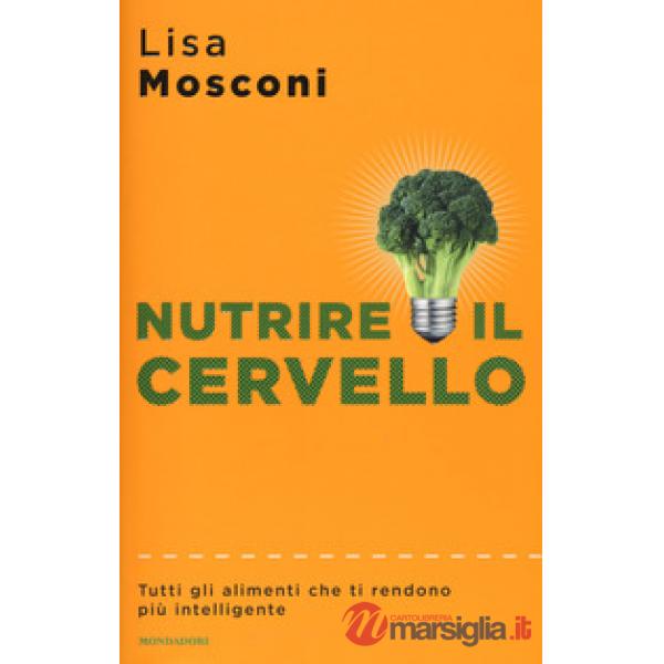 Nutrire il cervello. Tutti gli alimenti che ti rendono più intelligente