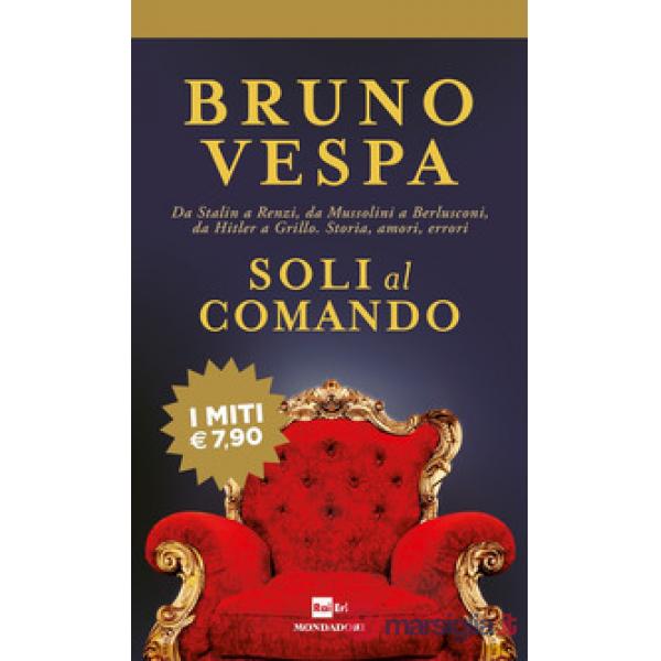 Soli al comando. Da Stalin a Renzi, da Mussolini a Berlusconi, da Hitler a Grillo. Storia, amori, errori