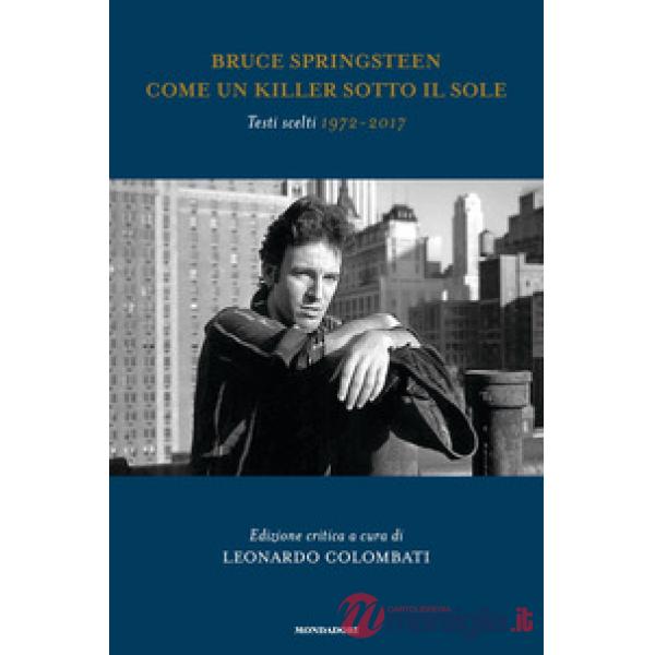 Bruce Springsteen. Come un killer sotto il sole. Testi scelti (1972-2017). Testo inglese a fronte. Ediz. critica