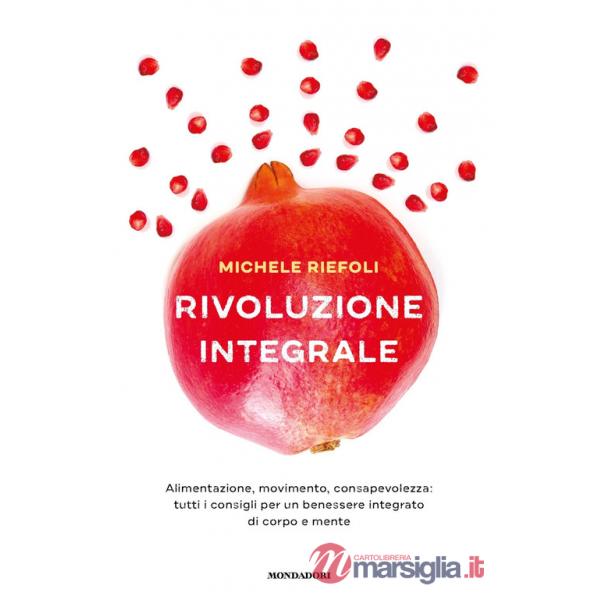 Rivoluzione integrale. Alimentazione, movimento, consapevolezza: tutti i consigli per un benessere integrato di corpo e mente