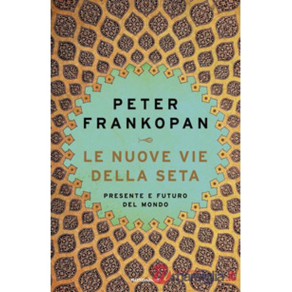 Nuove vie della seta. Presente e futuro del mondo (Le)