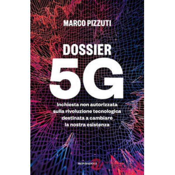 Dossier 5G. Inchiesta non autorizzata sulla rivoluzione tecnologica destinata a cambiare la nostra esistenza