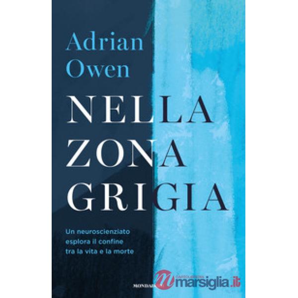 Nella zona grigia. Un neuroscienziato esplora il confine tra la vita e la morte