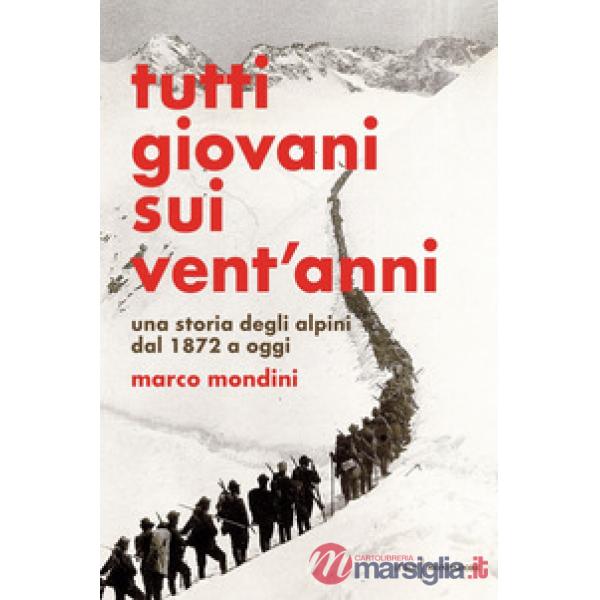Tutti giovani sui vent'anni. Una storia degli alpini dal 1872 a oggi