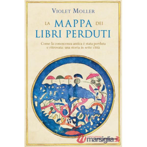 Mappa dei libri perduti. Come la conoscenza antica è stata perduta e ritrovata: una storia in sette città (La)