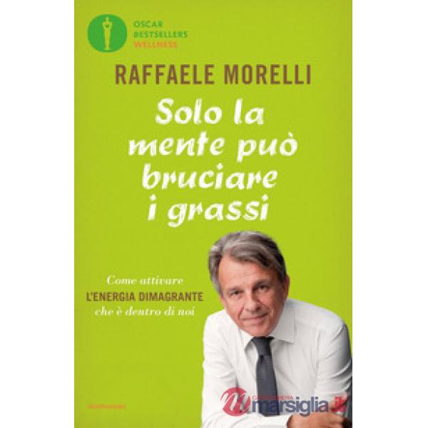 Solo la mente può bruciare i grassi. Come attivare l'energia dimagrante che è dentro di noi