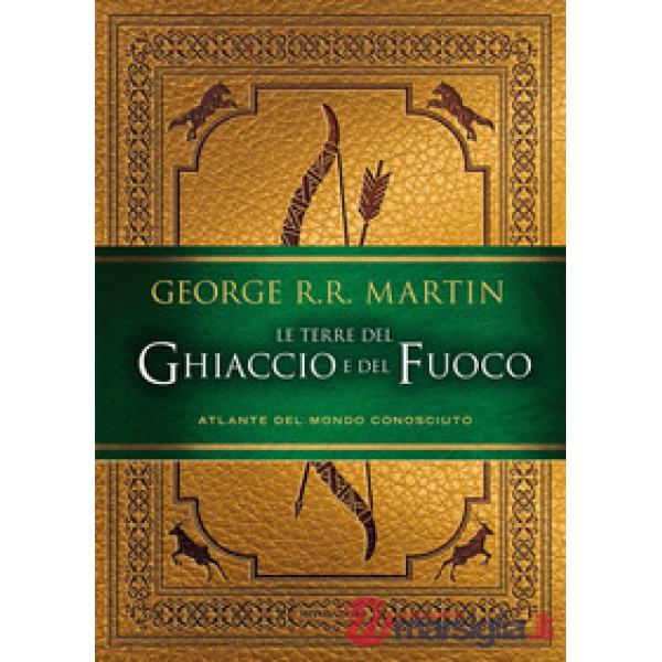 Terre del Ghiaccio e del Fuoco. Atlante del mondo conosciuto. Ediz. illustrata (Le)