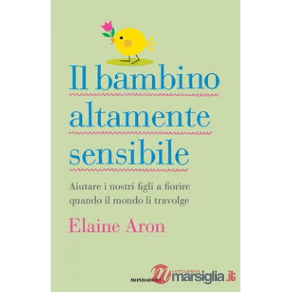Bambino altamente sensibile. Aiutare i nostri figli a fiorire quando il mondo li travolge (Il)